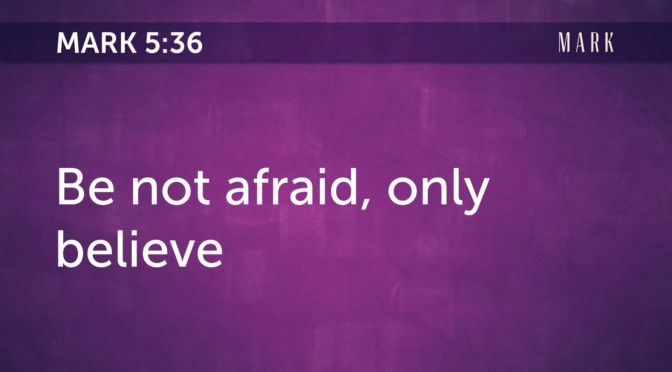 Be not afraid, only believe