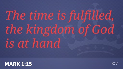 The time is fulfilled, the kingdom of God is at hand